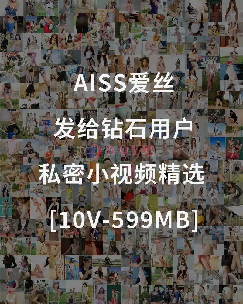 [AISS爱丝] 发给钻石用户的私密小视频精选 [10V-599MB]-BOY吧